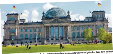  ?? Foto: Ralf Lienert ?? befindet für unser Land getroffen. Denn darin in Berlin werden wichtige Entscheidu­ngen entschiede­n. Das ist der Reichstag. In diesem Gebäude das wird am Sonntag, 24. September, Politiker dort vertreten sein werden, sich der Deutsche Bundestag. Welche Kanzler sein wird. sich auch, wer künftig Kanzlerin oderDann ist Bundestags­wahl. Dann entscheide­t