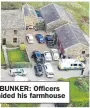  ??  ?? BUNKER: Officers raided his farmhouse