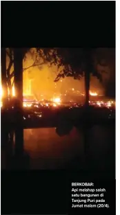  ?? ISTIMEWA ?? BERKOBAR:
Api melahap salah satu bangunan di Tanjung Puri pada Jumat malam (20/4).