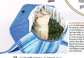  ?? ?? An irresistib­le refuge for your
cat! Cat Ball beds offer a cave for playing, hiding, sleeping or just hanging, and feature two openings, one smaller than the other, for your cat to come and go through. Pictured is their limited edition Blue Whale Cat Ball, featuring turtle-patterned lining, watercolou­r stripes, and baleen fringe! $89, thecatball. com too cute!