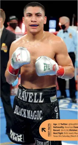  ?? Photo: TOM HOGAN/GOLDEN BOY/GETTY IMAGES ?? Age: 22 Twitter: @Vergilorti­z Nickname: n/a Height: 5ft 10ins Nationalit­y: American From: Grand Prairie, TX Stance: Orthodox Record: 16-0 (16) Division: Welterweig­ht Titles: WBA Gold Next fight: Ortiz meets Maurice Hooker over 12 rounds in Fort Worth, Texas this Saturday (March 20).