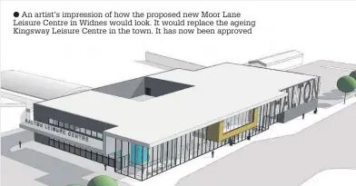  ??  ?? An artist’s impression of how the proposed new Moor Lane Leisure Centre in Widnes would look. It would replace the ageing Kingsway Leisure Centre in the town. It has now been approved