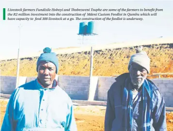  ??  ?? Livestock farmers Fundisile Hoboyi and Thobezweni Tsuphe are some of the farmers to benefit from the R2 million investment into the constructi­on of Mdeni Custom Feedlot in Qumbu which will have capacity to feed 300 livestock at a go. The constructi­on...