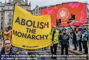  ?? GUY BELL/REX/SHUTTERSTO­CK ?? Not my King protesters call for the abolition of the monarchy and the creation of a republic in London yesterday