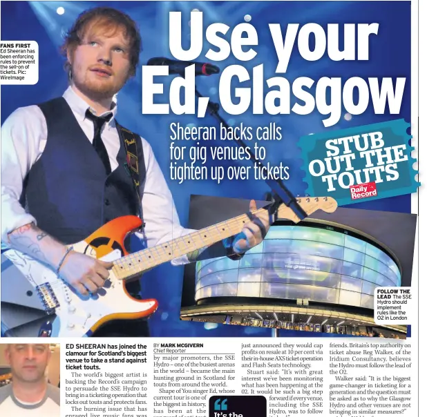  ??  ?? FANS FIRST Ed Sheeran has been enforcing rules to prevent the sell-on of tickets. Pic: WireImage FOLLOW THE LEAD The SSE Hydro should implement rules like the O2 in London