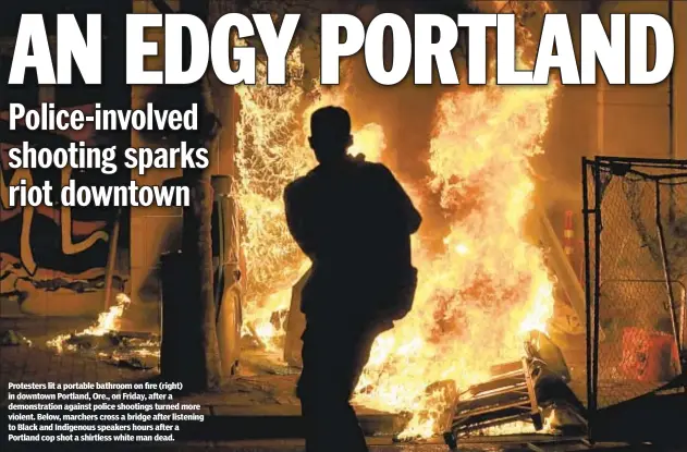  ??  ?? Protesters lit a portable bathroom on fire (right) in downtown Portland, Ore., on Friday, after a demonstrat­ion against police shootings turned more violent. Below, marchers cross a bridge after listening to Black and Indigenous speakers hours after a Portland cop shot a shirtless white man dead.