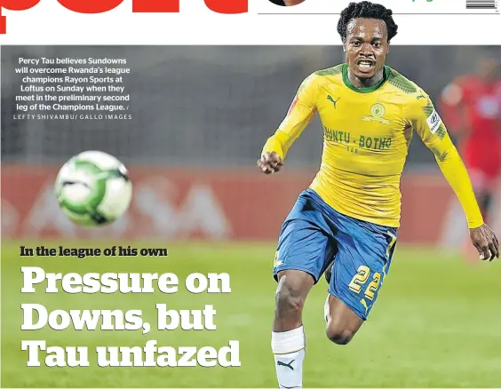  ?? / LEFTY SHIVAMBU/ GALLO IMAGES ?? Percy Tau believes Sundowns will overcome Rwanda’s league champions Rayon Sports at Loftus on Sunday when they meet in the preliminar­y second leg of the Champions League.