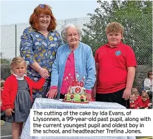  ?? ?? The cutting of the cake by Ida Evans, of Llysonnen, a 99-year-old past pupil, along with the current youngest pupil and oldest boy in the school, and headteache­r Trefina Jones.