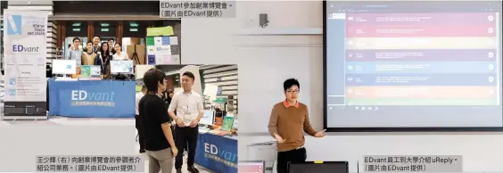  ??  ?? 王少輝（）右 向創業博覽會的參觀者­介紹公司業務。（圖片由EDvant提­供） EDvant參加創業­博覽會。（圖片由EDvant提­供） EDvant員工到大­學介紹uReply。（圖片由EDvant提­供）
