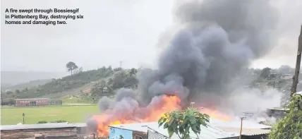  ?? ?? A fire swept through Bossiesgif in Plettenber­g Bay, destroying six homes and damaging two.