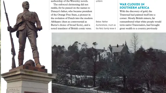  ??  ?? Left: the less familiar of the square’s two statues, the Royal Scots Fusiliers’ memorial for their imperial wars, is a soldier in Boer War uniform
Below: Nether Auchendran­e, much as the Reitz family knew it