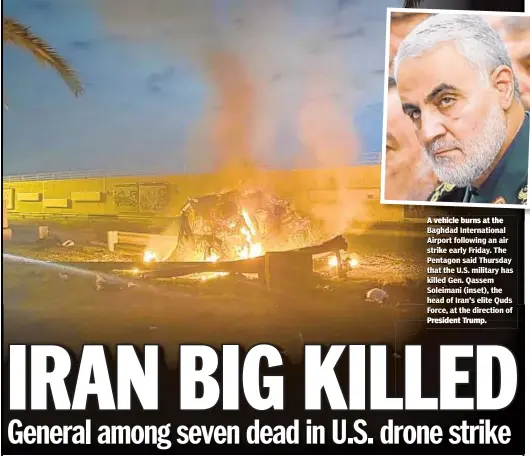 ??  ?? A vehicle burns at the Baghdad Internatio­nal Airport following an air strike early Friday. The Pentagon said Thursday that the U.S. military has killed Gen. Qassem Soleimani (inset), the head of Iran's elite Quds Force, at the direction of President Trump.