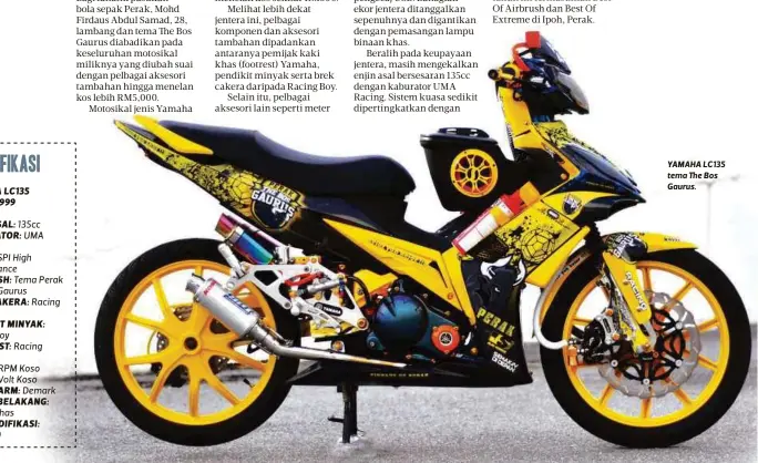  ??  ?? SPESIFIKAS­I
YAMAHA LC135 TAHUN 1999
ENJIN ASAL: 135cc KABURATOR: UMA Racing
EKZOS: SPI High Performanc­e AIRBRUSH: Tema Perak The Bos Gaurus
BREK CAKERA: Racing Boy
PENDIKIT MINYAK: Racing Boy
FOOTREST: Racing Yamaha
METER: RPM Koso METER: Volt...