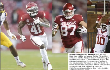  ?? (NWA Democrat-Gazette/Charlie Kaijo - left and middle; AP/Thomas Graning - right) ?? Arkansas running back T.J. Hammonds (left), tight end Blake Kern (middle) and receiver De’Vion Warren (right) announced Monday they plan to return next season, joining three other seniors — linebacker Grant Morgan, and offensive linemen Myron Cunningham and Ty Clary — who previously said they would be back. “Obviously that makes you feel good,” Coach Sam Pittman said. “It makes you feel good because they want to come back.”