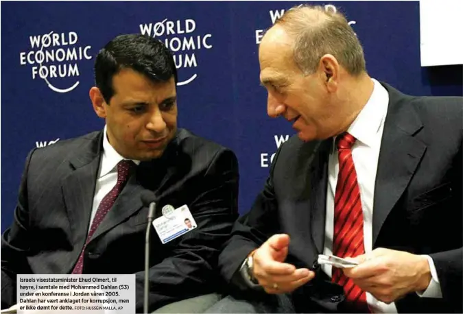  ?? FOTO: HUSSEIN MALLA, AP ?? Israels visestatsm­inister Ehud Olmert, til høyre, i samtale med Mohammed Dahlan (53) under en konferanse i Jordan våren 2005. Dahlan har vært anklaget for korrupsjon, men er ikke dømt for dette.