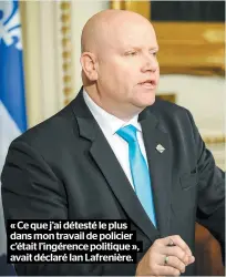  ??  ?? « Ce que j’ai détesté le plus dans mon travail de policier c’était l’ingérence politique », avait déclaré Ian Lafrenière.