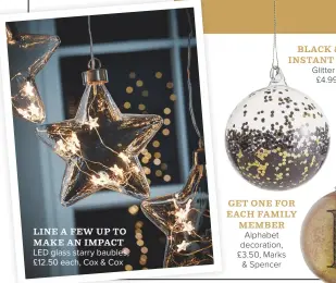  ??  ?? line a few up to make an impact LED glass starry baubles, £12.50 each, Cox & Cox Get one for each family member Alphabet decoration, £3.50, Marks & Spencer