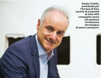  ??  ?? Sergio Colella, presidente per l’Europa di Sita, società di proprietà di oltre 400 compagnie aeree che gestisce l’evoluzione tecnologic­a di aerei e aeroporti.