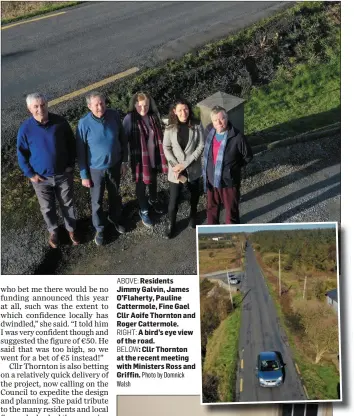  ??  ?? ABOVE: Residents Jimmy Galvin, James O’Flaherty, Pauline Cattermole, Fine Gael Cllr Aoife Thornton and Roger Cattermole.RIGHT: A bird’s eye view of the road.BELOW: Cllr Thornton at the recent meeting with Ministers Ross and Griffin. Photo by Domnick Walsh