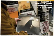  ??  ?? Time waits for no man, but Tom Waits is where
it’s at for this man.