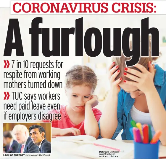  ??  ?? LACK OF SUPPORT Johnson and Rishi Sunak
DESPAIR Mums are caught between work and childcare