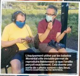  ?? PHOTO COURTOISIE L’AUTRE MONTRÉAL ?? L’équipement utilisé par les balados
Montréal ville invisible permet de reproduire fidèlement ce que l’oreille perçoit exactement. Cela donne une sorte de « photo sonore » des lieux.