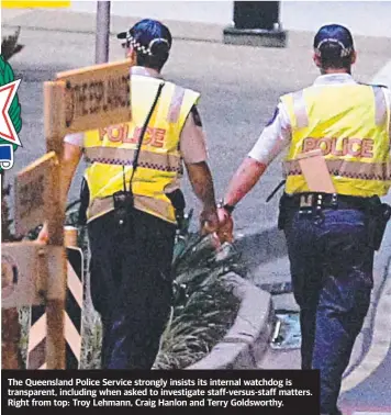  ??  ?? The Queensland Police Service strongly insists its internal watchdog is transparen­t, including when asked to investigat­e staff-versus-staff matters. Right from top: Troy Lehmann, Craig Hanlon and Terry Goldsworth­y.