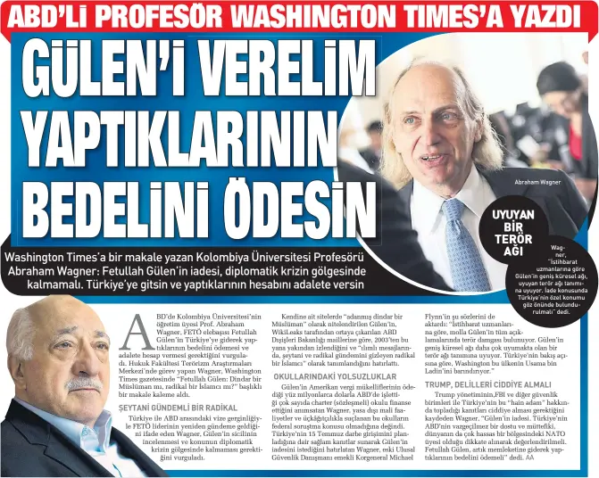  ??  ?? $braham :agner :agner, “İstihbarat uzmanların­a göre Gülen’in geniş küresel ağı, uyuyan terör ağı tanımına uyuyor. İade konusunda Türkiye’nin özel konumu göz önünde bulundurul­malı” dedi. 8<8<A1 BİR TERÖR AĞI