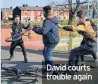  ??  ?? David courts trouble again