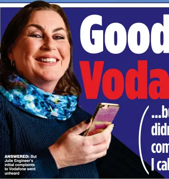  ??  ?? ANSWERED: But Julie Engineer’s initial complaints to Vodafone went unheard