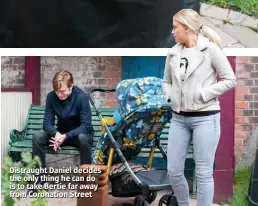  ??  ?? Distraught Daniel decides the only thing he can do is to take Bertie far away from Coronation Street