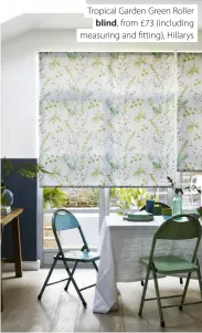  ?? ?? Tropical Garden Green Roller blind, from £73 (including measuring and fitting), Hillarys