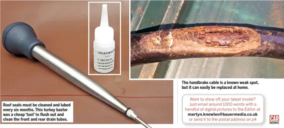  ??  ?? Roof seals must be cleaned and lubed every six months. This turkey baster was a cheap ‘tool’ to flush out and clean the front and rear drain tubes. The handbrake cable is a known weak spot, but it can easily be replaced at home.