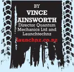  ??  ?? Director Quantum Mechanics Ltd and Launchtech­nz BY VINCE AINSWORTH launchnz.co.nz