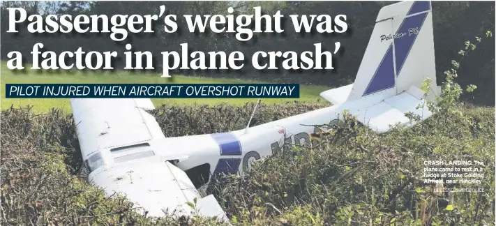  ?? LEICESTERS­HIRE POLICE ?? CRASH LANDING: The plane came to rest in a hedge at Stoke Golding Airfield, near Hinckley