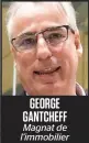  ??  ?? GEORGE GANTCHEFF Magnat de l’immobilier