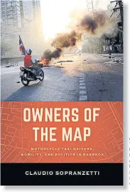  ?? By Claudio Sopranzett­i University of
Califor nia Press ?? OWNERS OF THE MAP: Motorcycle Taxi Drivers, Mobility, And Politics In Bangkok