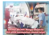  ??  ?? KERANA WECHAT: Mangsa dibawa ke HUS untuk mendapatka­n rawatan lanjut.