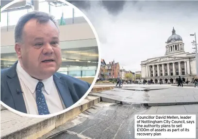  ??  ?? Councillor David Mellen, leader of Nottingham City Council, says the authority plans to sell £100m of assets as part of its recovery plan
