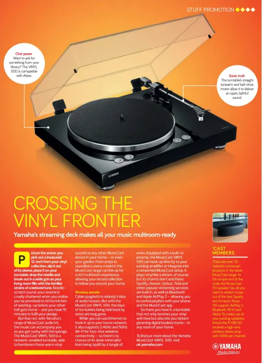  ?? ?? Sonic truth The turntable’s straight tonearm and belt-drive motor allow it to deliver an open, faithful sound. Chat power Want to ask for something from your library? The VINYL 500 is compatible with Alexa.