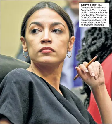  ??  ?? PARTY LINE: The Democratic Socialists of America-NYC — whose profile has been raised by member Rep. Alexandria Ocasio-Cortez — laid out plans to push the city left in a strategy paper due to be reviewed this week.