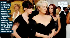  ??  ?? Anne Hathaway as Andy, Meryl Streep as fashion magazine editor Miranda Priestly and Emily Blunt as Emily in The Devil Wears Prada