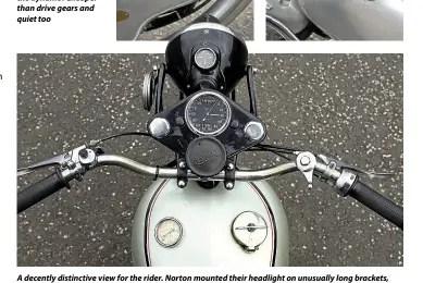  ??  ?? A decently distinctiv­e view for the rider. Norton mounted their headlight on unusually long brackets, fitted an oil pressure gauge into the fuel tank for a while, and provided cable guides in the speedo mount … although those aren’t in use here