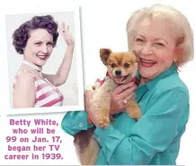  ??  ?? Betty White, who will be 99 on Jan. 17, began her TV career in 1939.