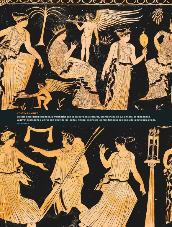  ?? FOTOS: BRIDGEMAN / ACI ?? En esta decoración cerámica, la muchacha que se prepara para casarse, acompañada de sus amigas, es Hipodamía. La joven se dispone a unirse con el rey de los lapitas, Pirítoo, en uno de los más famosos episodios de la mitología griega.
