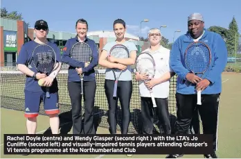  ??  ?? Rachel Doyle (centre) and Wendy Glasper (second right ) with the LTA’s Jo Cunliffe (second left) and visually-impaired tennis players attending Glasper’s Vi tennis programme at the Northumber­land Club