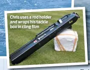  ??  ?? Chris uses a rod holder and wraps his tackle box in cling film