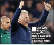  ?? ?? ■ JIG WIN: Moyes enjoys West Ham’s European success on Thursday night