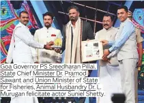  ?? ?? Goa Governor PS Sreedharan Pillai, State Chief Minister Dr. Pramod Sawant and Union Minister of State for Fisheries, Animal Husbandry Dr. L. Murugan felicitate actor Suniel Shetty.