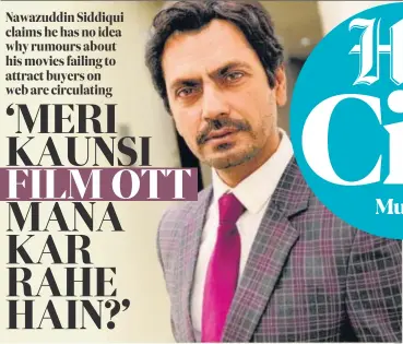  ?? ?? Nawazuddin Siddiqui claims he has no idea why rumours about his movies failing to attract buyers on web are circulatin­g